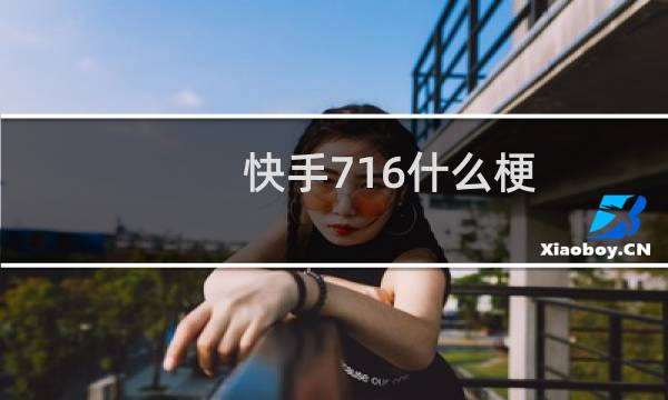 快手716什么梗