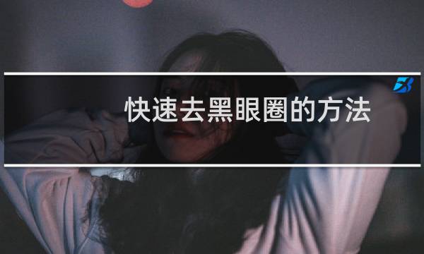 快速去黑眼圈的方法（快速去黑眼圈）