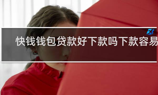 快钱钱包贷款好下款吗下款容易吗