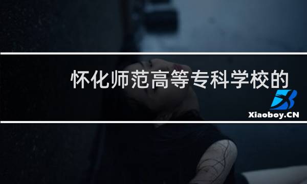 怀化师范高等专科学校的邮编是什么