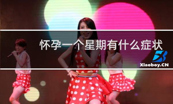 怀孕一个星期有什么症状