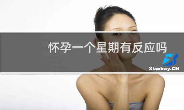 怀孕一个星期有反应吗