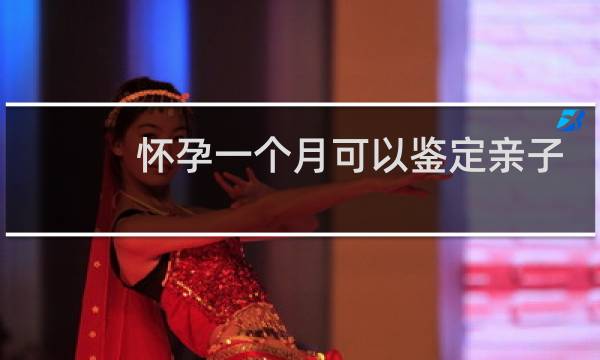 怀孕一个月可以鉴定亲子关系吗图片