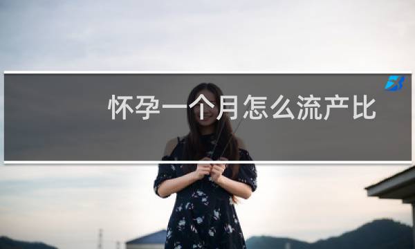 怀孕一个月怎么流产比较好(怀孕一个月怎么流产)