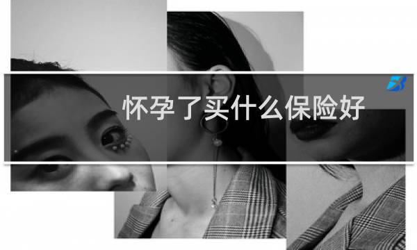 怀孕了买什么保险好