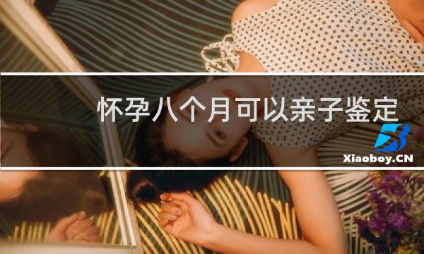 怀孕八个月可以亲子鉴定吗