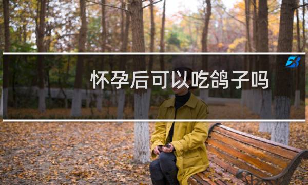 怀孕后可以吃鸽子吗