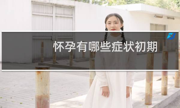 怀孕有哪些症状初期（怀孕有哪些症状）图片