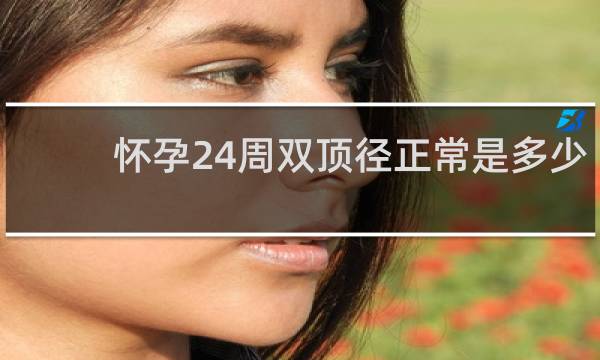 懷孕24周雙頂徑正常是多少