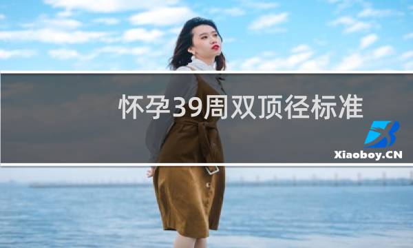 怀孕39周双顶径标准是多少（39周胎儿双顶径标准是多少）图片