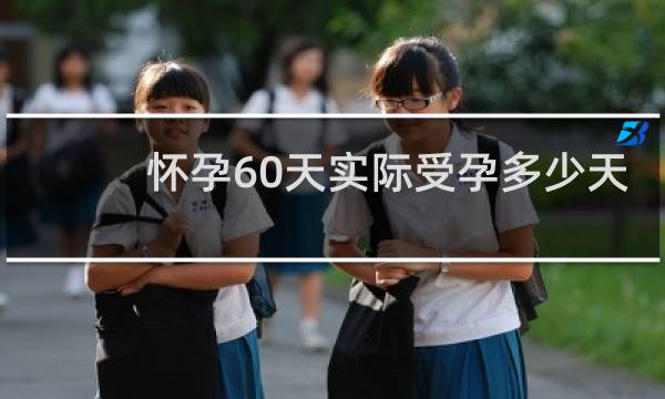 怀孕60天实际受孕多少天