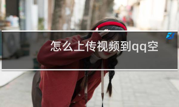 怎么上传视频到qq空间?