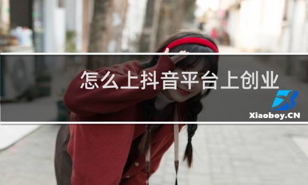 怎么上抖音平台上创业,该怎么样介绍自己图片