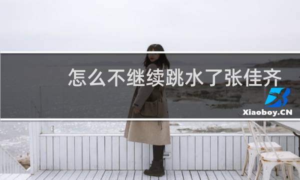 怎么不继续跳水了张佳齐
