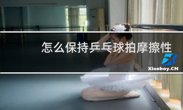 怎么保持乒乓球拍摩擦性