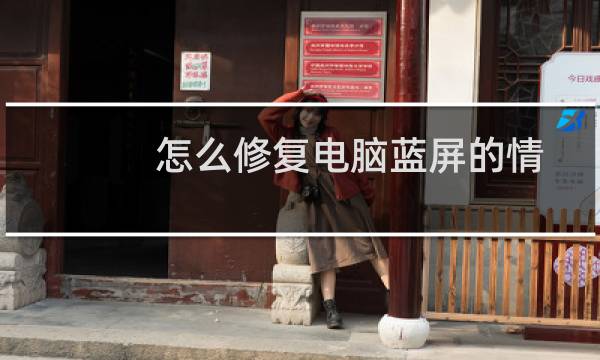 怎么修复电脑蓝屏的情况？