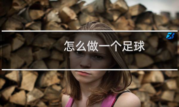 怎么做一个足球