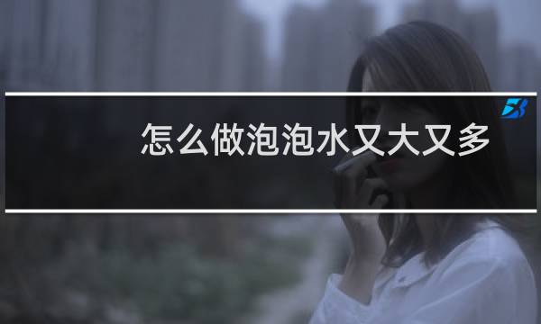 怎么做泡泡水又大又多（自制泡泡水配方最佳）图片