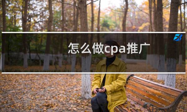 怎么做cpa推广