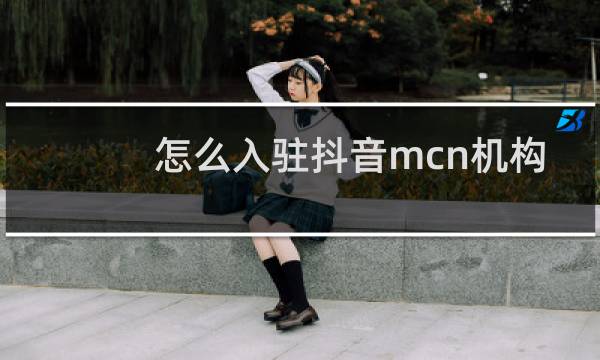 怎么入驻抖音mcn机构