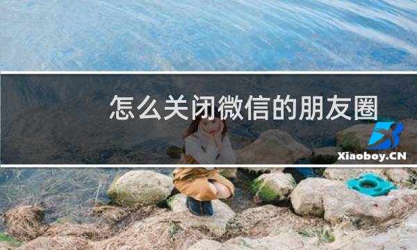 怎么关闭微信的朋友圈