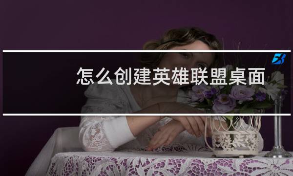 怎么创建英雄联盟桌面