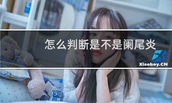 怎么判断是不是阑尾炎(怎么判断是不是长智齿)