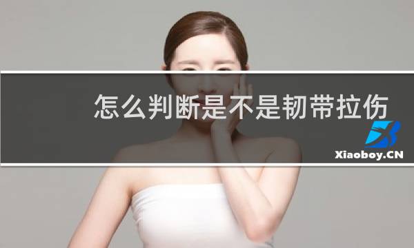 怎么判断是不是韧带拉伤