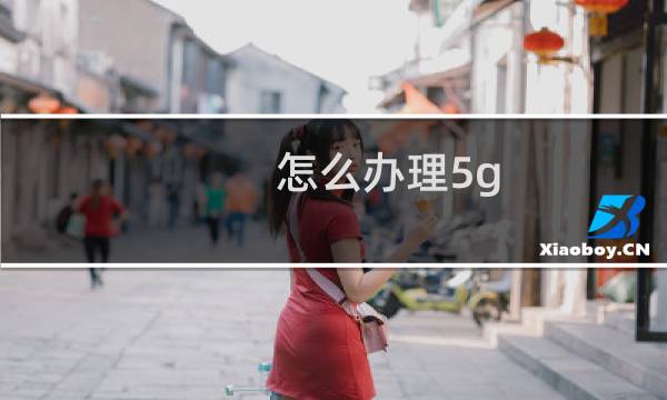 怎么办理5g（5g套餐怎么办理）