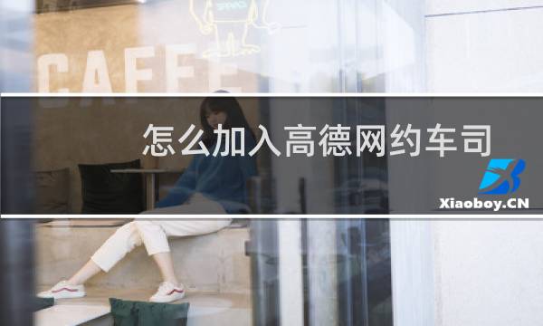 怎么加入高德网约车司机（高德车主怎么注册司机）图片