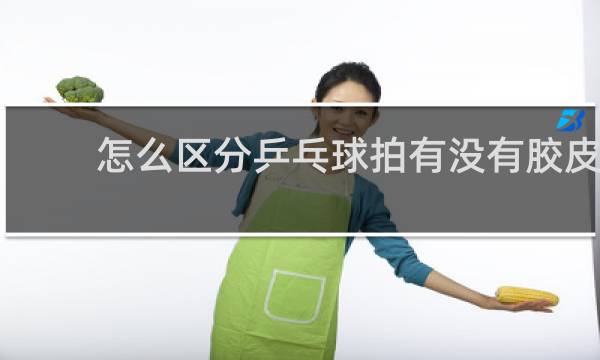 怎么区分乒乓球拍有没有胶皮