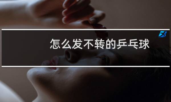 怎么发不转的乒乓球