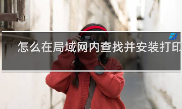 怎么在局域网内查找并安装打印机