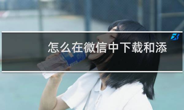 怎么在微信中下载和添加表情