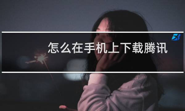 怎么在手机上下载腾讯视频里的视频？