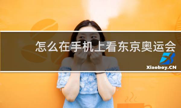 怎么在手机上看东京奥运会