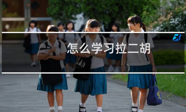 怎么学习拉二胡（怎么学习福州话）