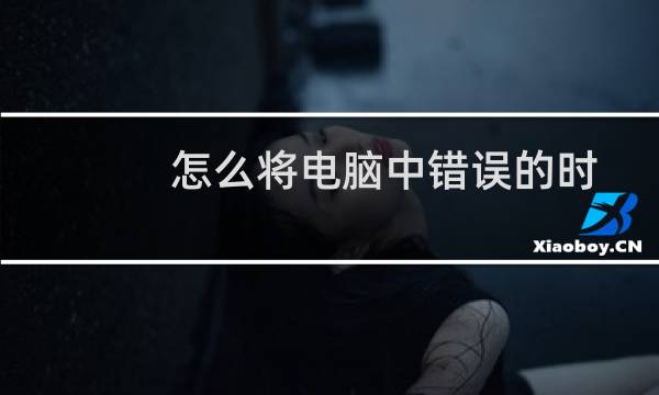 怎么将电脑中错误的时间校正