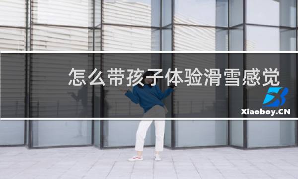 怎么带孩子体验滑雪感觉