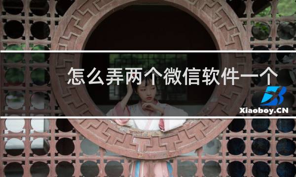 怎么弄两个微信软件一个手机