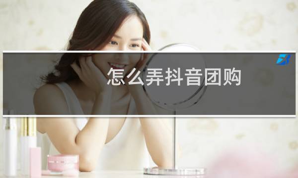 怎么弄抖音团购