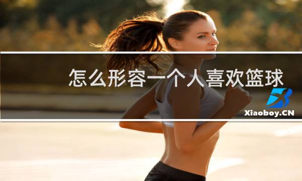 怎么形容一个人喜欢篮球