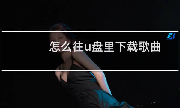 怎么往u盘里下载歌曲(歌曲下载到u盘的方法)