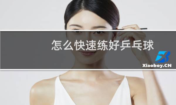 怎么快速练好乒乓球