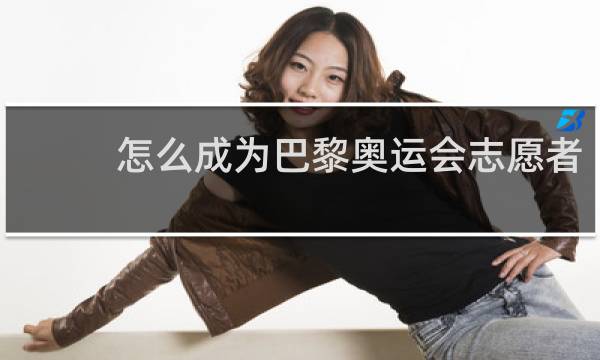 怎么成为巴黎奥运会志愿者