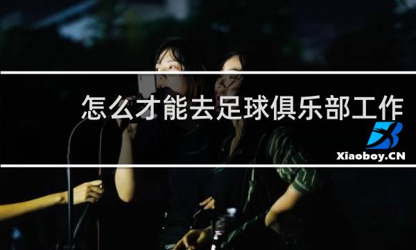 怎么才能去足球俱乐部工作