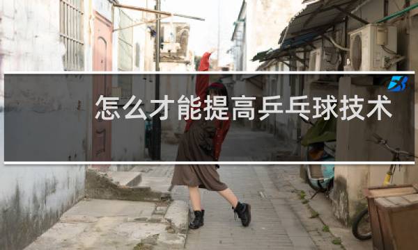 怎么才能提高乒乓球技术