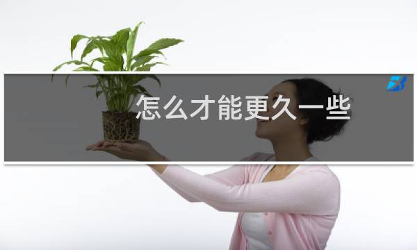 怎么才能更久一些