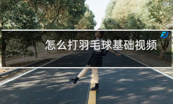 怎么打羽毛球基础视频