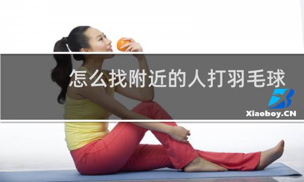 怎么找附近的人打羽毛球